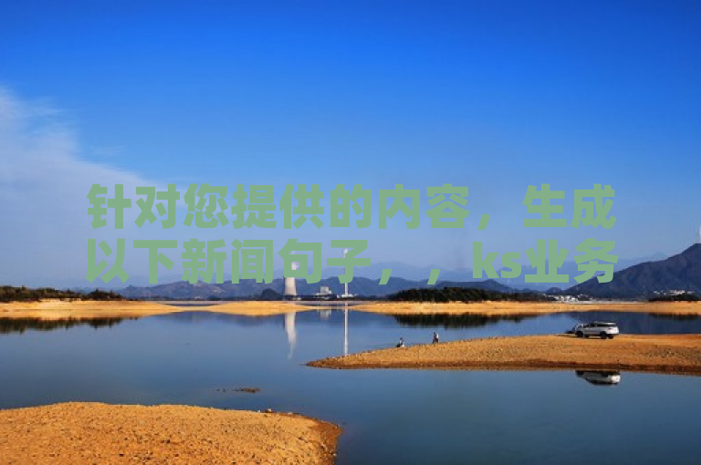 针对您提供的内容，生成以下新闻句子，，ks业务免费领活动引发热议，官方紧急辟谣不实信息。
