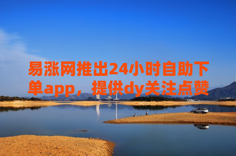 易涨网推出24小时自助下单app，提供dy关注点赞任务及q币充值服务。