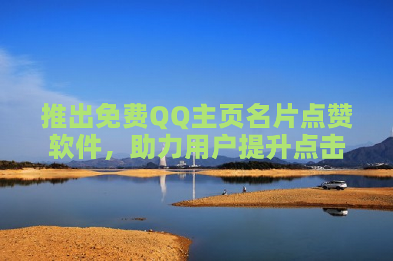 推出免费QQ主页名片点赞软件，助力用户提升点击量。