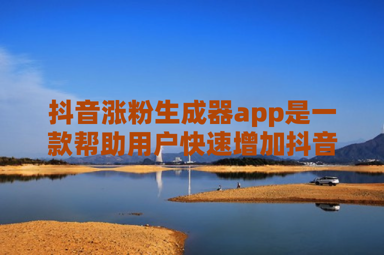 抖音涨粉生成器app是一款帮助用户快速增加抖音粉丝的实用工具，通过自动关注、评论和点赞等功能提高账号曝光度。