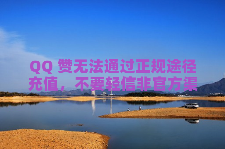 QQ 赞无法通过正规途径充值，不要轻信非官方渠道。