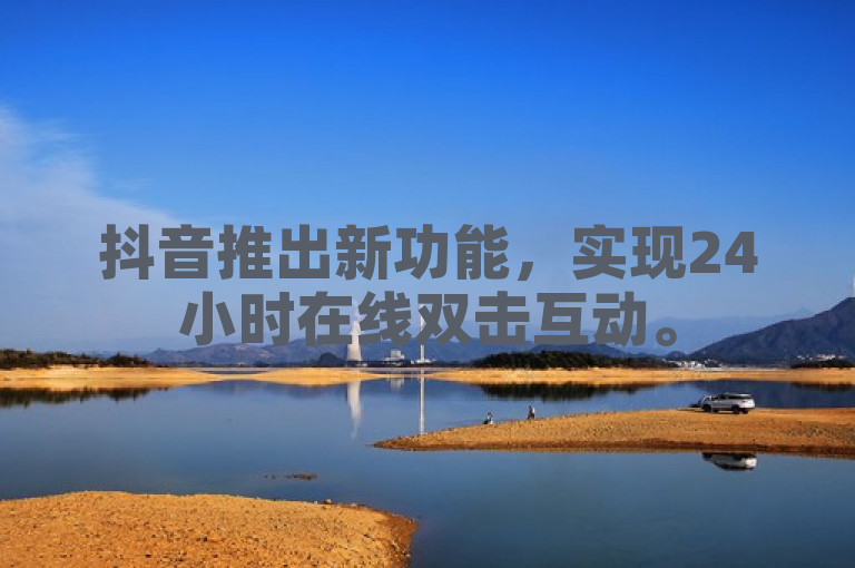 抖音推出新功能，实现24小时在线双击互动。