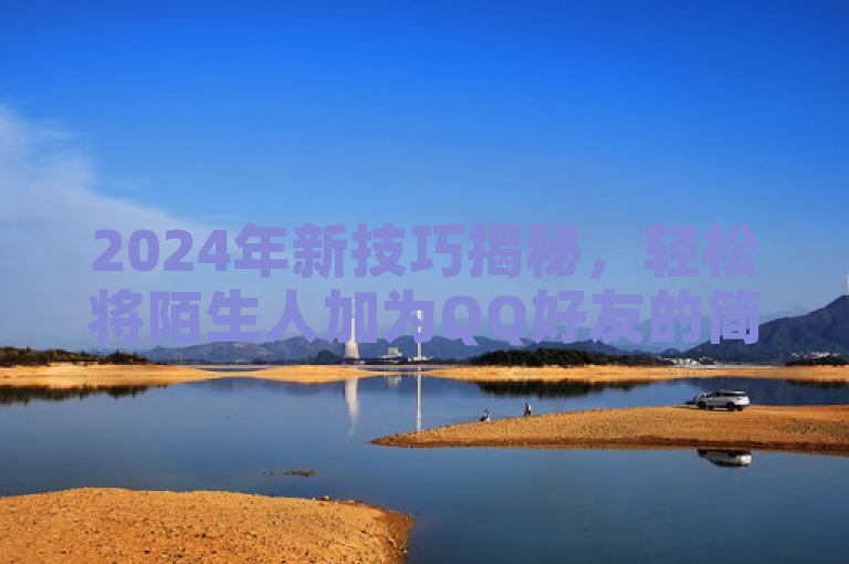 2024年新技巧揭秘，轻松将陌生人加为QQ好友的简易方法。