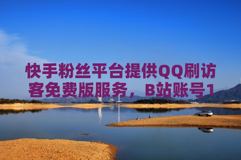 快手粉丝平台提供QQ刷访客免费版服务，B站账号1000粉丝购买。