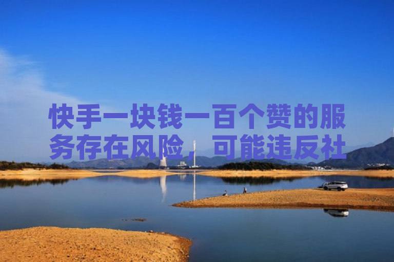 快手一块钱一百个赞的服务存在风险，可能违反社区规则并面临惩罚。