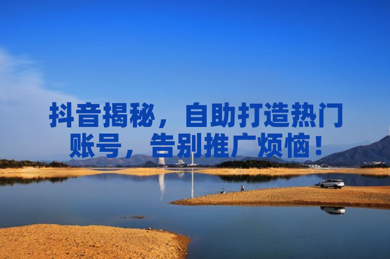 抖音揭秘，自助打造热门账号，告别推广烦恼！