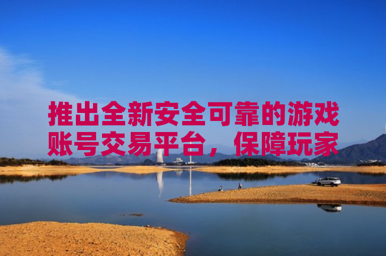 推出全新安全可靠的游戏账号交易平台，保障玩家交易无忧。