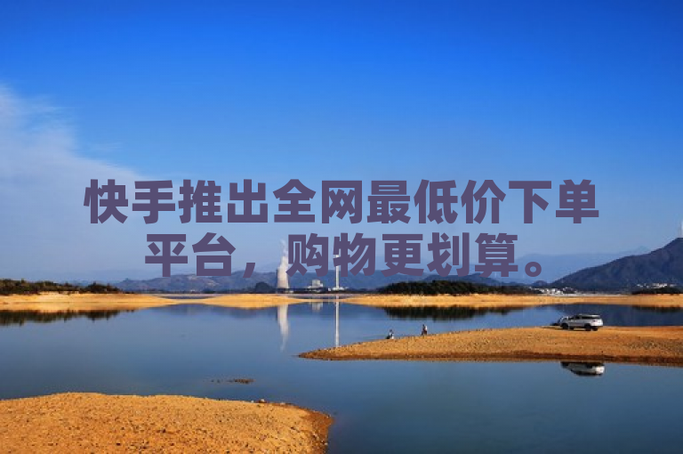 快手推出全网最低价下单平台，购物更划算。