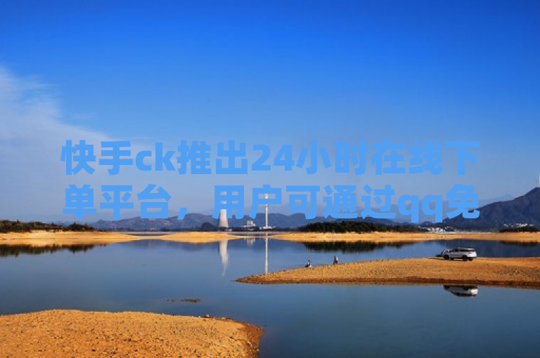 快手ck推出24小时在线下单平台，用户可通过qq免费领取10万赞。