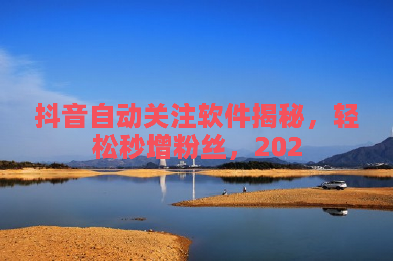 抖音自动关注软件揭秘，轻松秒增粉丝，2025年必备工具！
