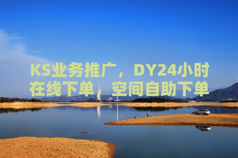KS业务推广，DY24小时在线下单，空间自助下单业务最快，QQ空间业务独家揭秘。