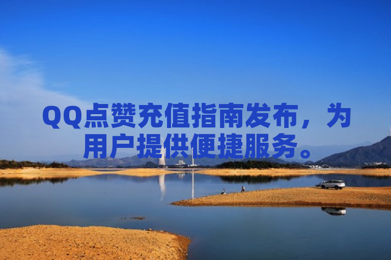 QQ点赞充值指南发布，为用户提供便捷服务。
