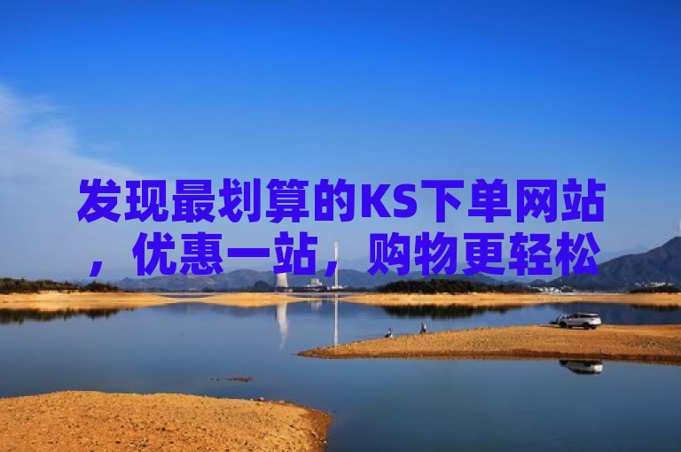 发现最划算的KS下单网站，优惠一站，购物更轻松！