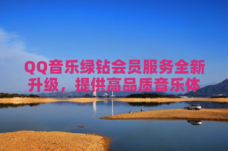 QQ音乐绿钻会员服务全新升级，提供高品质音乐体验。