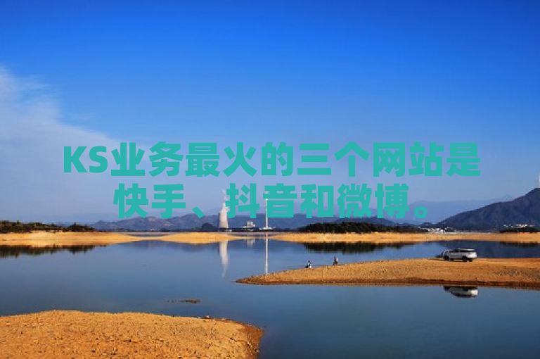 KS业务最火的三个网站是快手、抖音和微博。