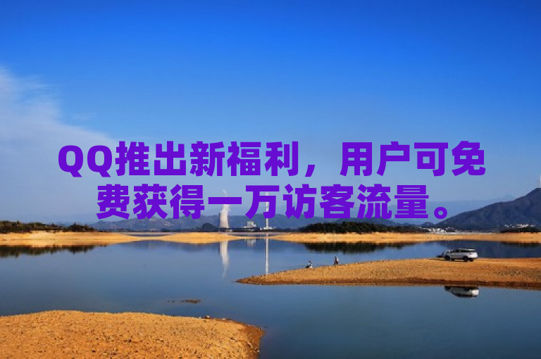 QQ推出新福利，用户可免费获得一万访客流量。