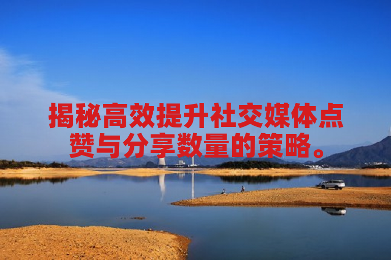揭秘高效提升社交媒体点赞与分享数量的策略。