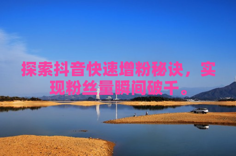 探索抖音快速增粉秘诀，实现粉丝量瞬间破千。