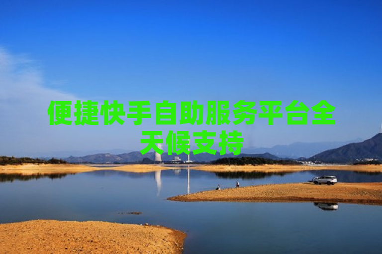 便捷快手自助服务平台全天候支持