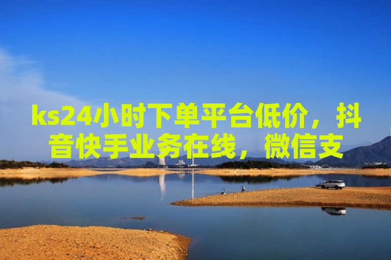 ks24小时下单平台低价，抖音快手业务在线，微信支付。