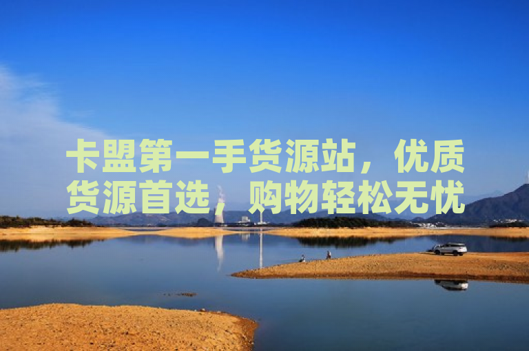 卡盟第一手货源站，优质货源首选，购物轻松无忧。