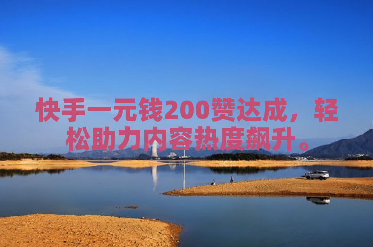 快手一元钱200赞达成，轻松助力内容热度飙升。