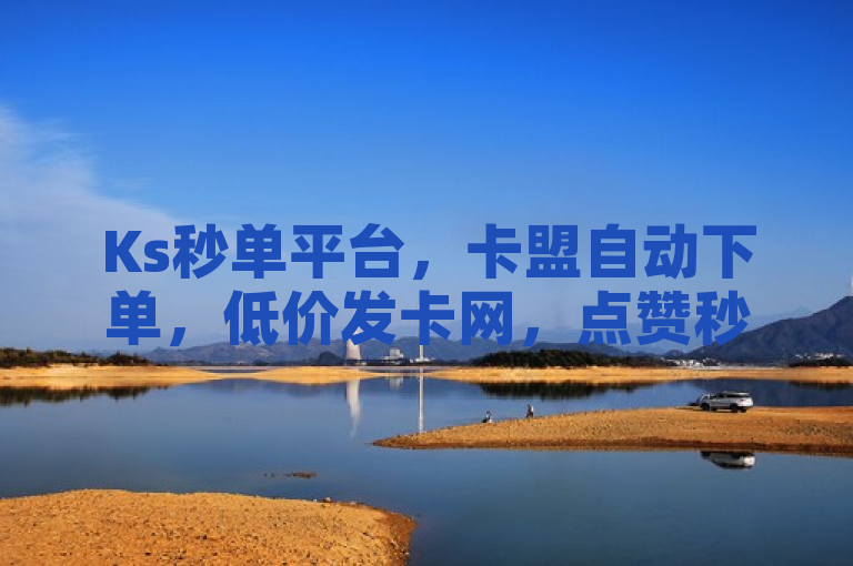 Ks秒单平台，卡盟自动下单，低价发卡网，点赞秒到账。