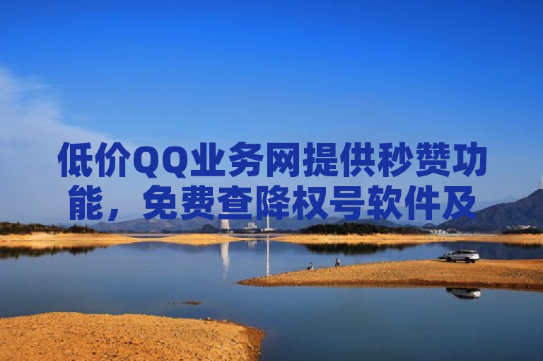 低价QQ业务网提供秒赞功能，免费查降权号软件及小红书低价赞下单平台。