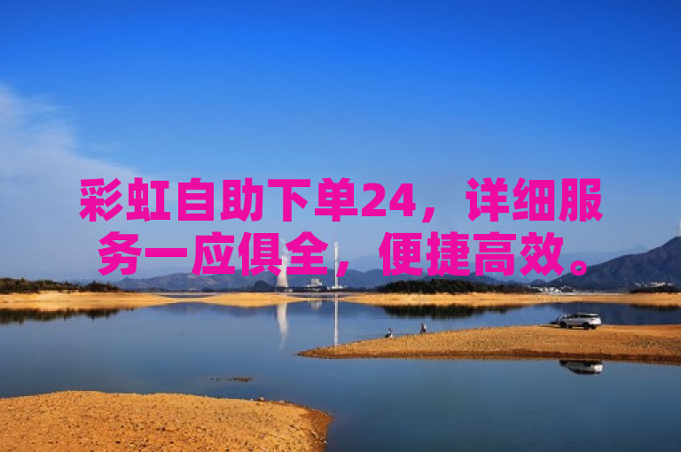 彩虹自助下单24，详细服务一应俱全，便捷高效。