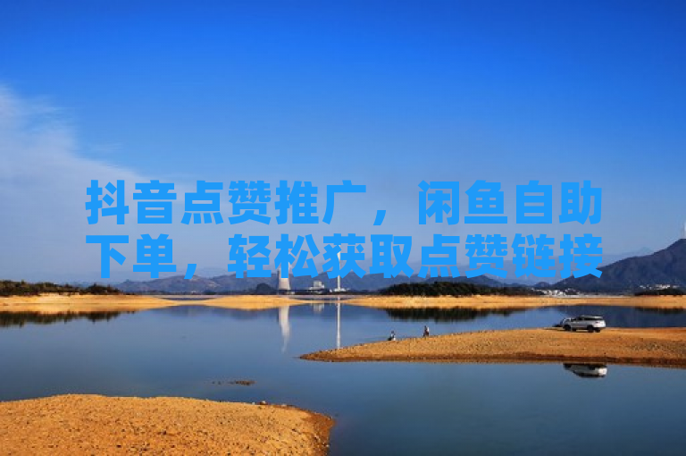 抖音点赞推广，闲鱼自助下单，轻松获取点赞链接。