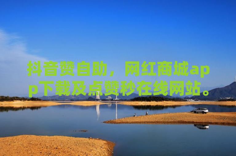抖音赞自助，网红商城app下载及点赞秒在线网站。