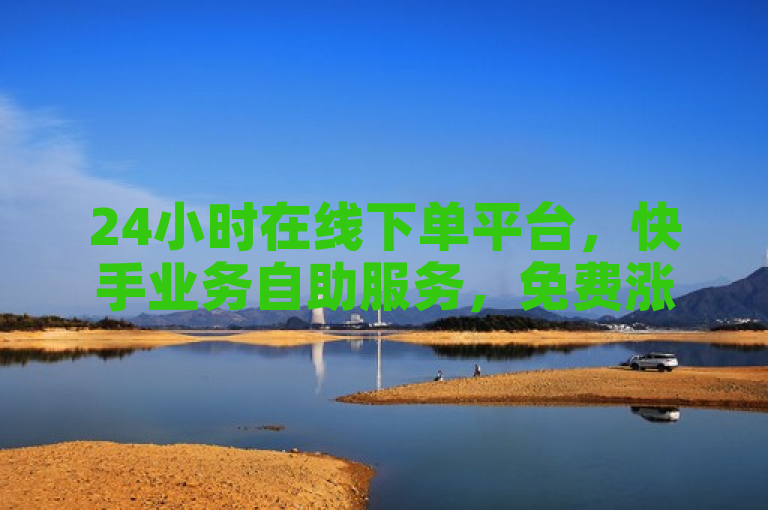24小时在线下单平台，快手业务自助服务，免费涨1万粉最低价。