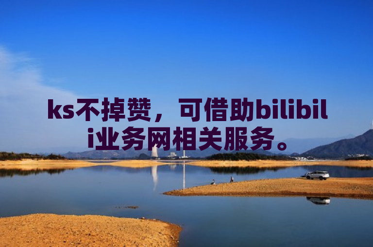 ks不掉赞，可借助bilibili业务网相关服务。