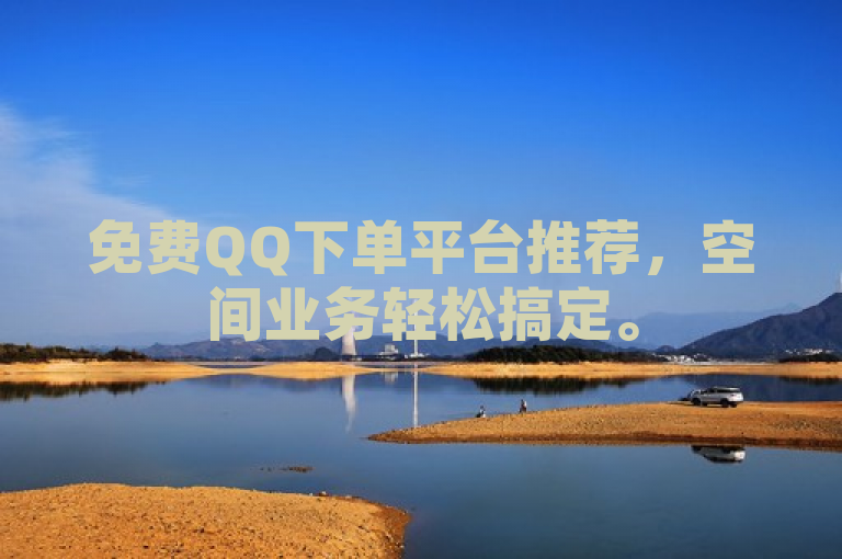 免费QQ下单平台推荐，空间业务轻松搞定。