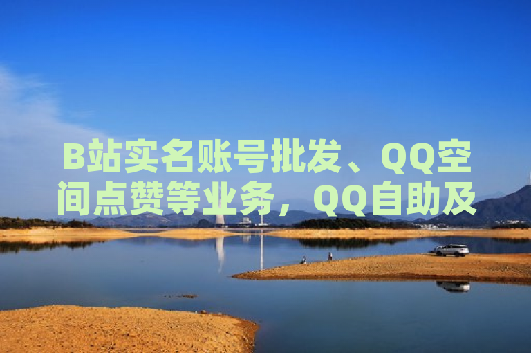 B站实名账号批发、QQ空间点赞等业务，QQ自助及快手在线自助平台可提供相关服务。