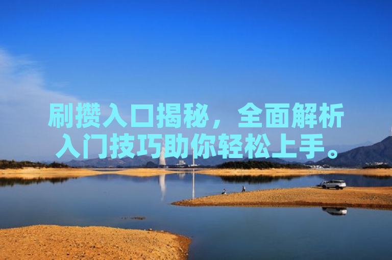 刷攒入口揭秘，全面解析入门技巧助你轻松上手。