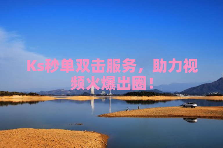 Ks秒单双击服务，助力视频火爆出圈！