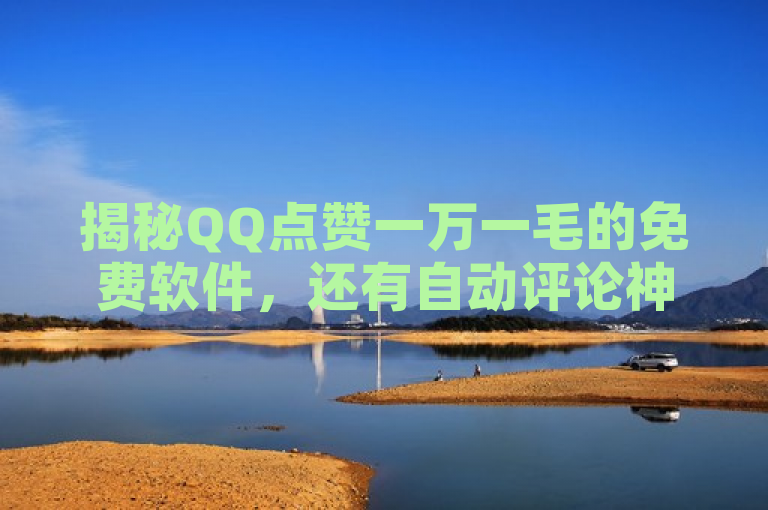 揭秘QQ点赞一万一毛的免费软件，还有自动评论神器等。
