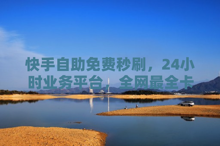快手自助免费秒刷，24小时业务平台，全网最全卡盟，qq动态秒赞设置。