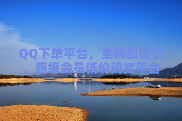QQ下单平台，全网最低价，超级会员低价购买平台。