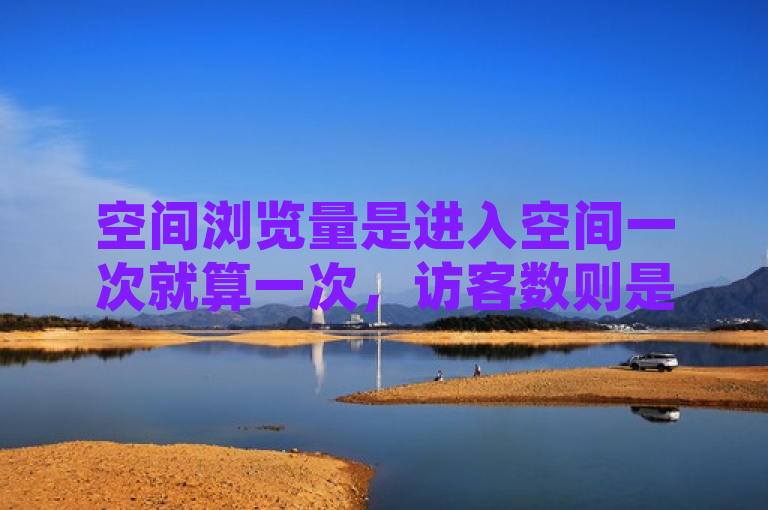 空间浏览量是进入空间一次就算一次，访客数则是进入空间才算一个人。