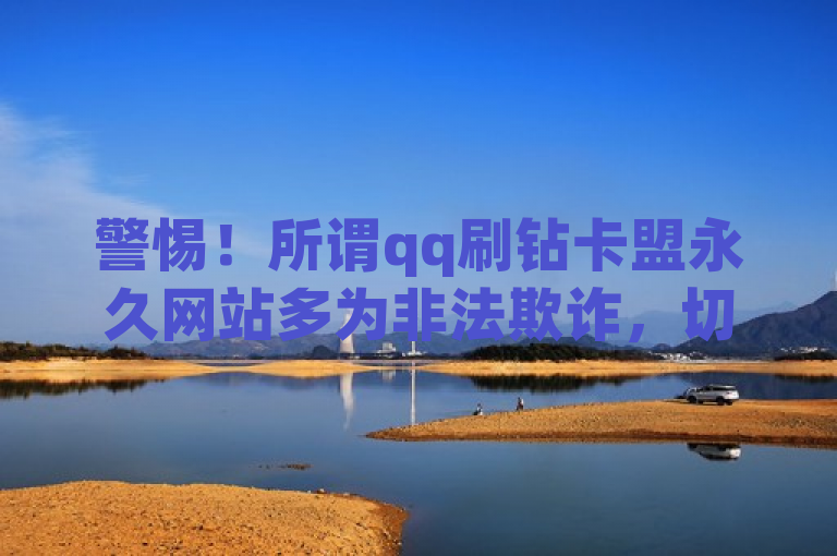 警惕！所谓qq刷钻卡盟永久网站多为非法欺诈，切勿轻信使用。