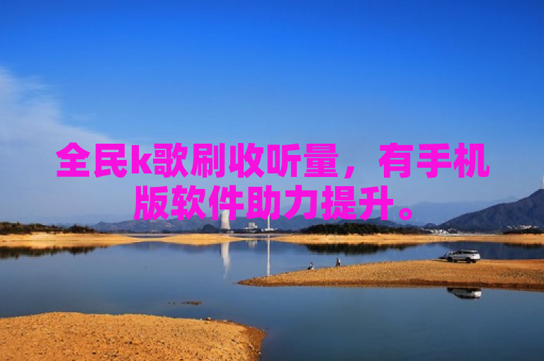 全民k歌刷收听量，有手机版软件助力提升。