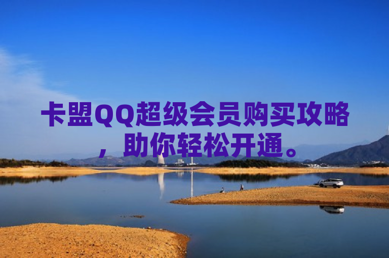 卡盟QQ超级会员购买攻略，助你轻松开通。