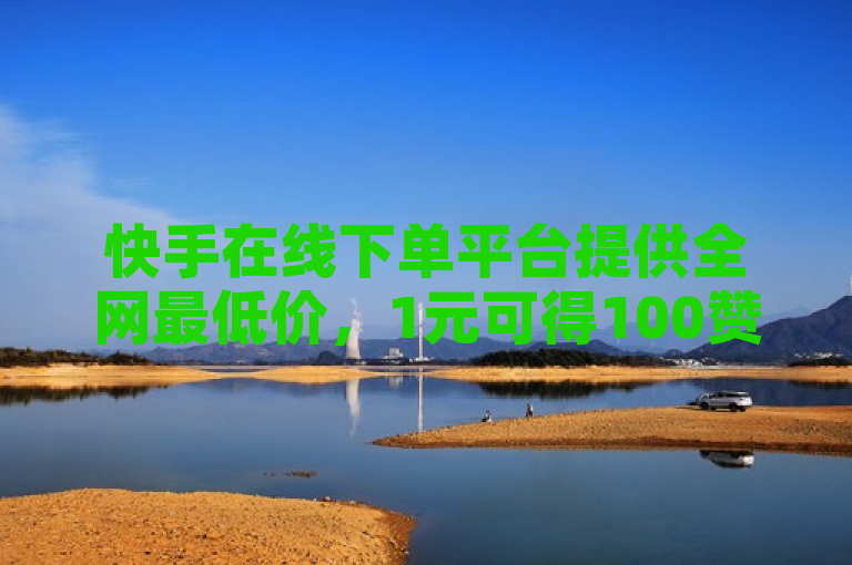 快手在线下单平台提供全网最低价，1元可得100赞。