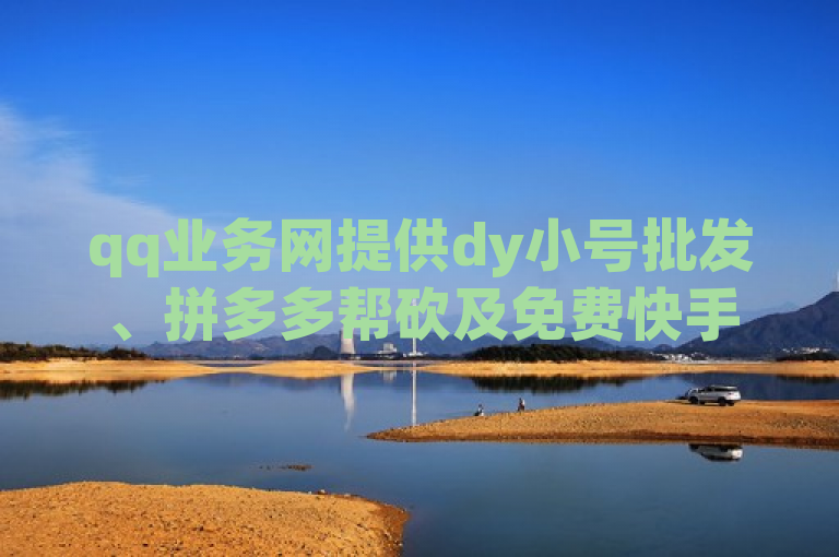 qq业务网提供dy小号批发、拼多多帮砍及免费快手号带密码服务。