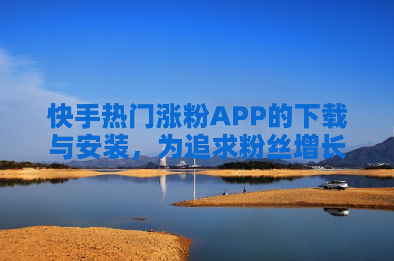 快手热门涨粉APP的下载与安装，为追求粉丝增长的快手用户提供了便捷的途径。