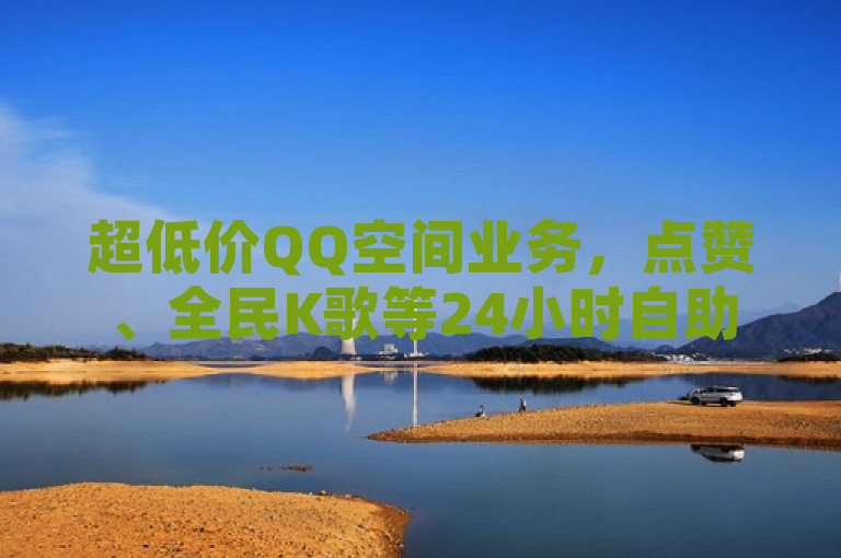 超低价QQ空间业务，点赞、全民K歌等24小时自助下单享全网最低价。