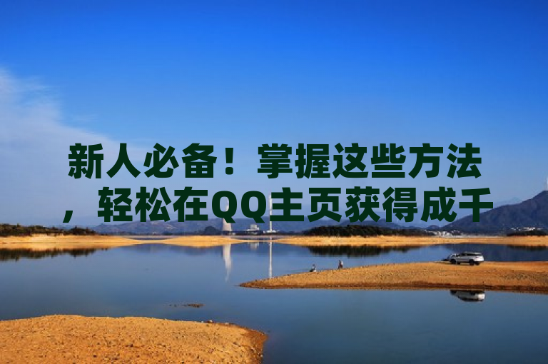 新人必备！掌握这些方法，轻松在QQ主页获得成千上万赞！
