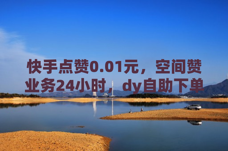 快手点赞0.01元，空间赞业务24小时，dy自助下单商城。